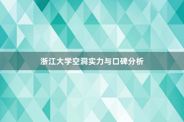 浙江大学空洞实力与口碑分析